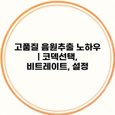 고품질 음원추출 노하우 | 코덱선택, 비트레이트, 설정