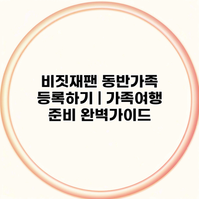 비짓재팬 동반가족 등록하기 | 가족여행 준비 완벽가이드