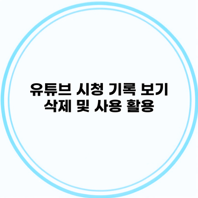 유튜브 시청 기록 보기 삭제 및 사용 활용