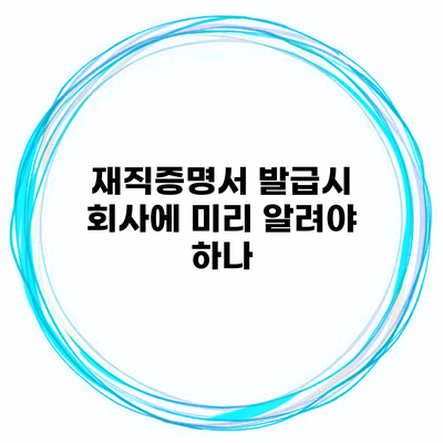 재직증명서 발급시 회사에 미리 알려야 하나