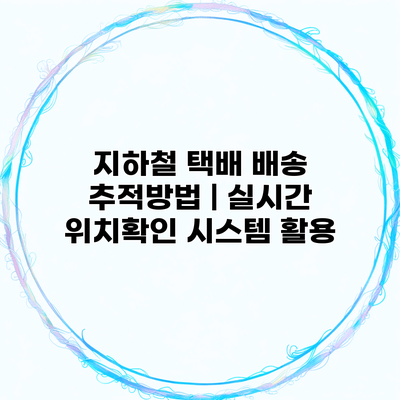 지하철 택배 배송 추적방법 | 실시간 위치확인 시스템 활용