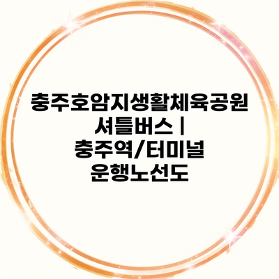 충주호암지생활체육공원 셔틀버스 | 충주역/터미널 운행노선도