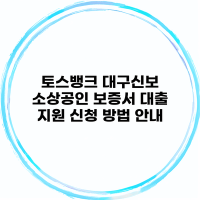 토스뱅크 대구신보 소상공인 보증서 대출 지원 신청 방법 안내