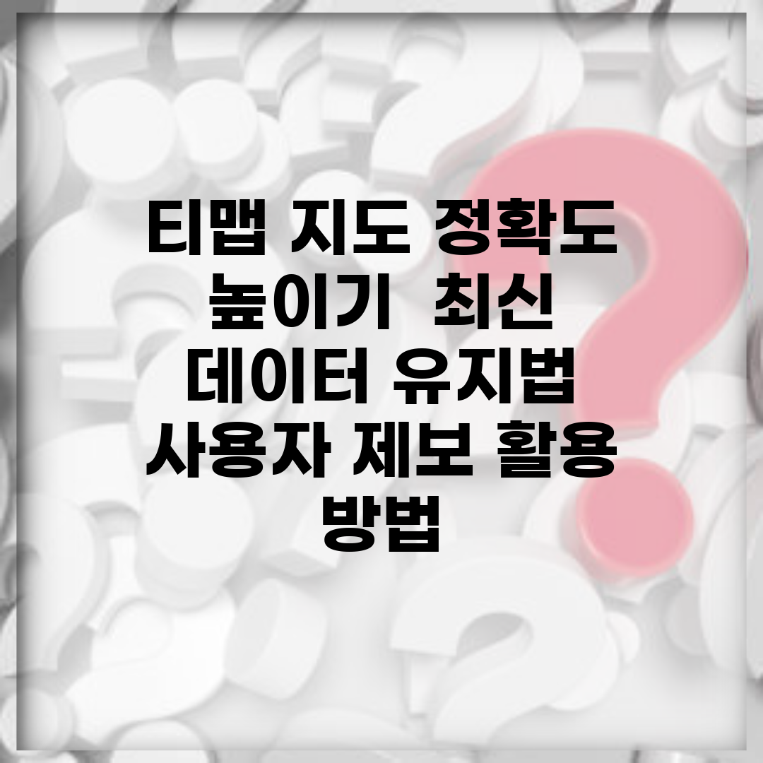티맵 지도 정확도 높이기 | 최신 데이터 유지법 | 사용자 제보 활용 방법