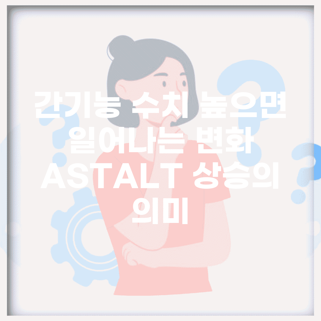 간기능 수치 높으면 일어나는 변화 | AST/ALT 상승의 의미