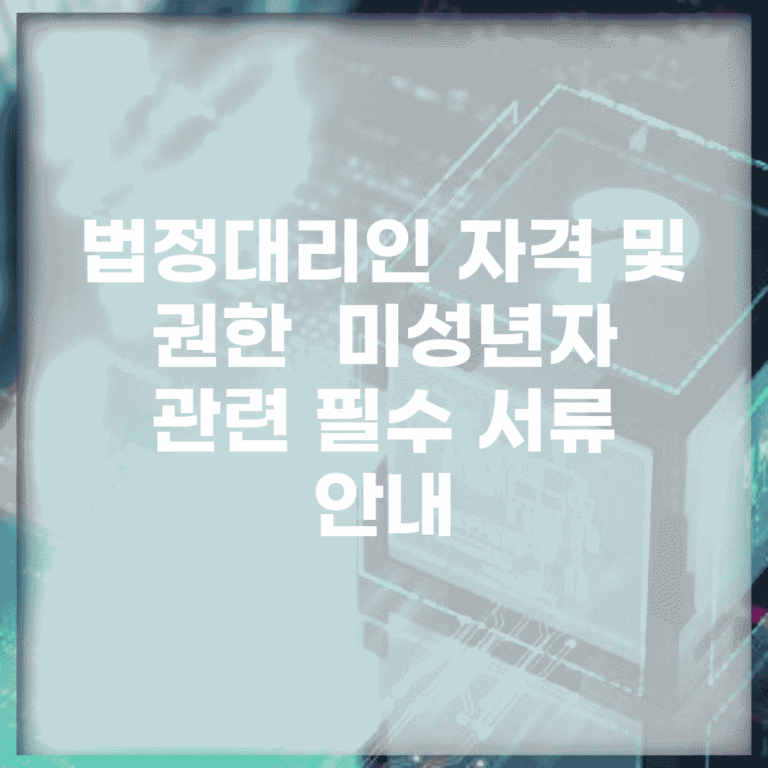 법정대리인 자격 및 권한 | 미성년자 관련 필수 서류 안내