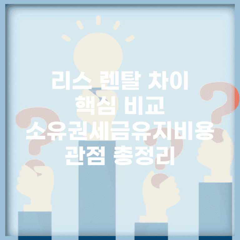 리스 렌탈 차이 핵심 비교 | 소유권/세금/유지비용 관점 총정리