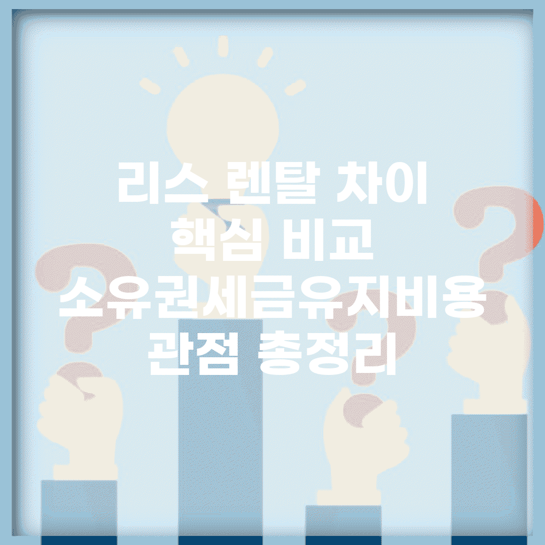 리스 렌탈 차이 핵심 비교 | 소유권/세금/유지비용 관점 총정리