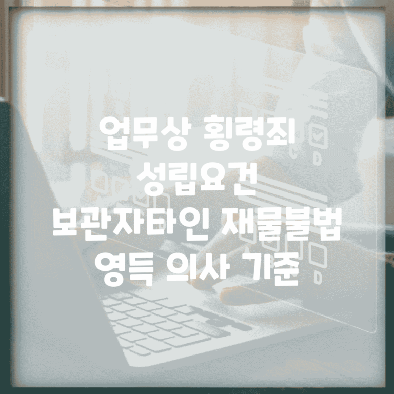 업무상 횡령죄 성립요건 | 보관자/타인 재물/불법 영득 의사 기준