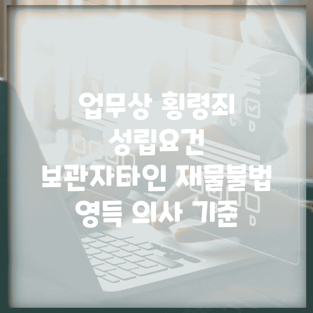 업무상 횡령죄 성립요건 | 보관자/타인 재물/불법 영득 의사 기준