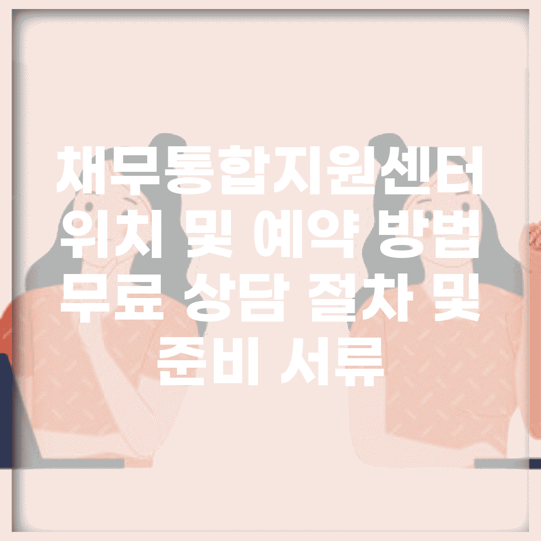 채무통합지원센터 위치 및 예약 방법 | 무료 상담 절차 및 준비 서류