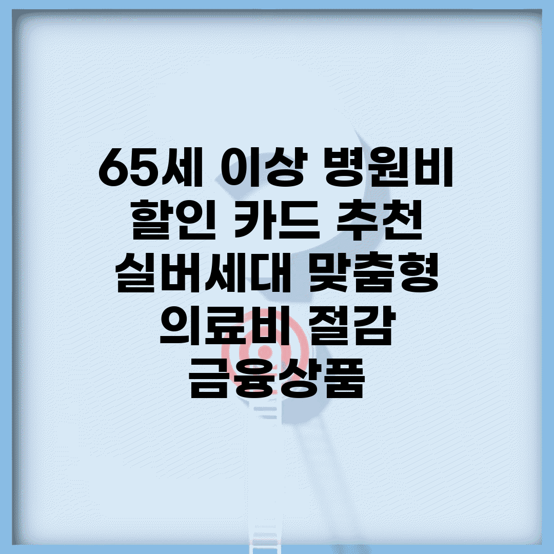 65세 이상 병원비 할인 카드 추천 | 실버세대 맞춤형 의료비 절감 금융상품