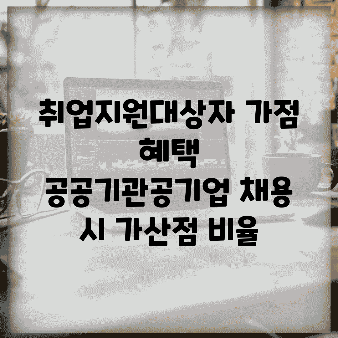 취업지원대상자 가점 혜택 | 공공기관/공기업 채용 시 가산점 비율