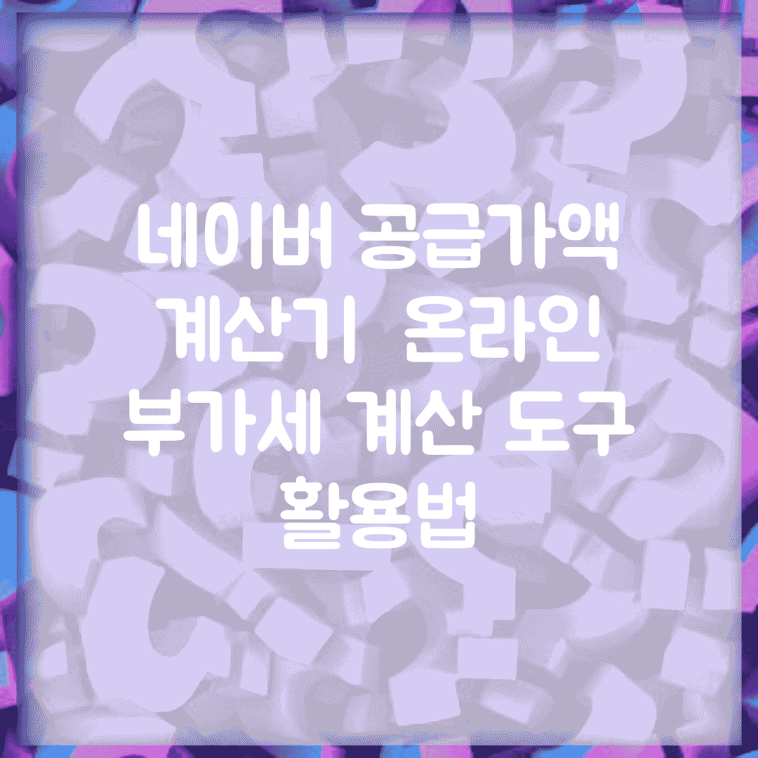 네이버 공급가액 계산기 | 온라인 부가세 계산 도구 활용법
