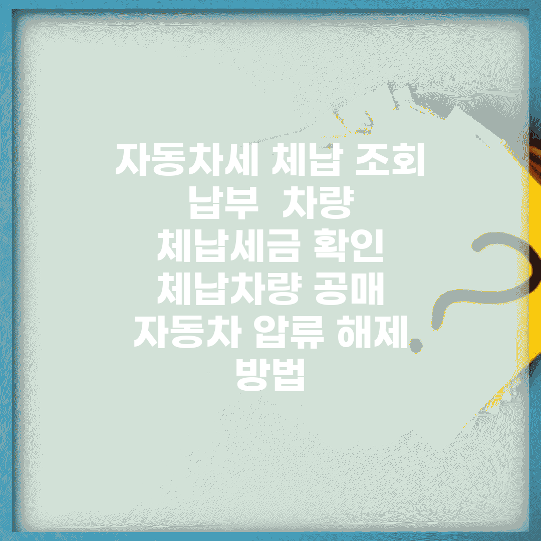자동차세 체납 조회 납부 | 차량 체납세금 확인 | 체납차량 공매 | 자동차 압류 해제 방법