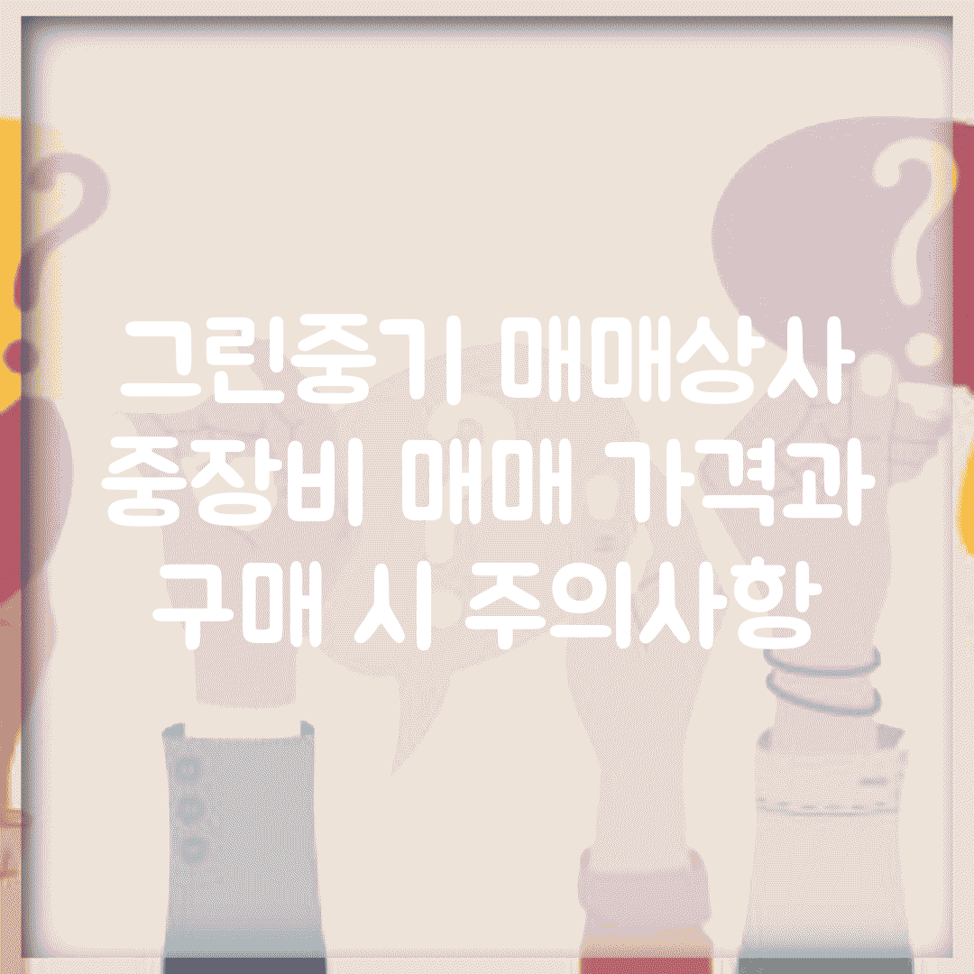 그린중기 매매상사 | 중장비 매매 가격과 구매 시 주의사항