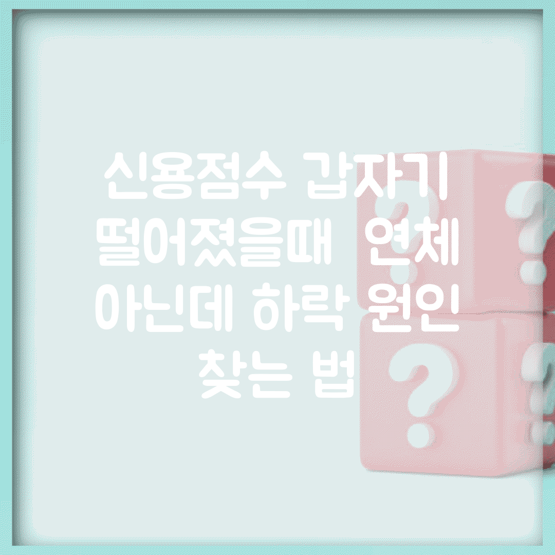 신용점수 갑자기 떨어졌을때 | 연체 아닌데 하락 원인 찾는 법