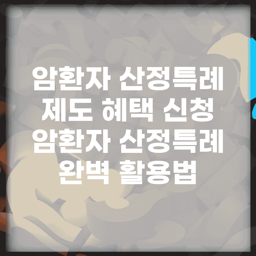 암환자 산정특례 제도 혜택 신청 | 암환자 산정특례 완벽 활용법